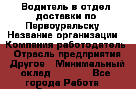 Водитель в отдел доставки по Первоуральску › Название организации ­ Компания-работодатель › Отрасль предприятия ­ Другое › Минимальный оклад ­ 20 000 - Все города Работа » Вакансии   . Архангельская обл.,Северодвинск г.